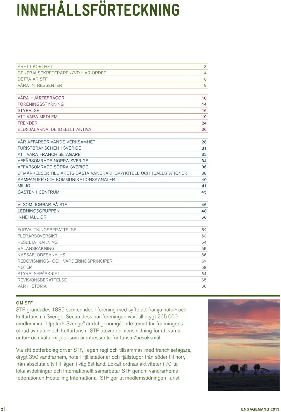 till årets bästa vandrarhem/hotell och fjällstationer 38 Kampanjer och kommunikationskanaler 40 Miljö 41 Gästen i centrum 45 Vi som jobbar på STF 46 Ledningsgruppen 48 Innehåll GRI 50