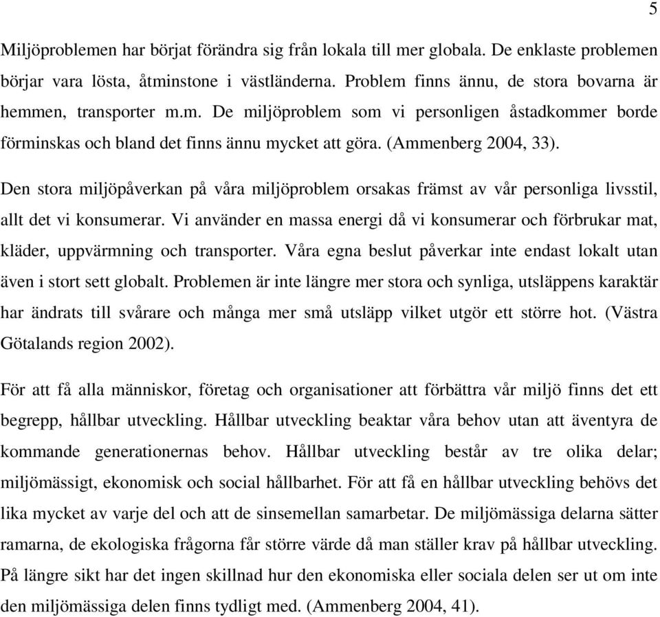 Den stora miljöpåverkan på våra miljöproblem orsakas främst av vår personliga livsstil, allt det vi konsumerar.