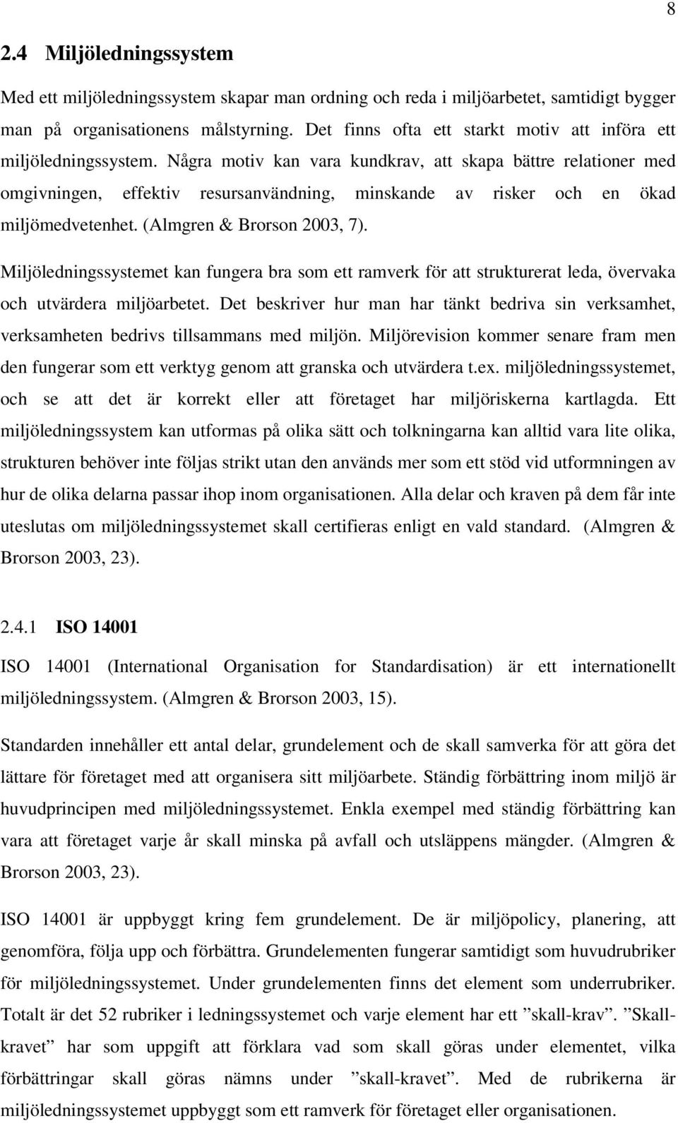 Några motiv kan vara kundkrav, att skapa bättre relationer med omgivningen, effektiv resursanvändning, minskande av risker och en ökad miljömedvetenhet. (Almgren & Brorson 2003, 7).