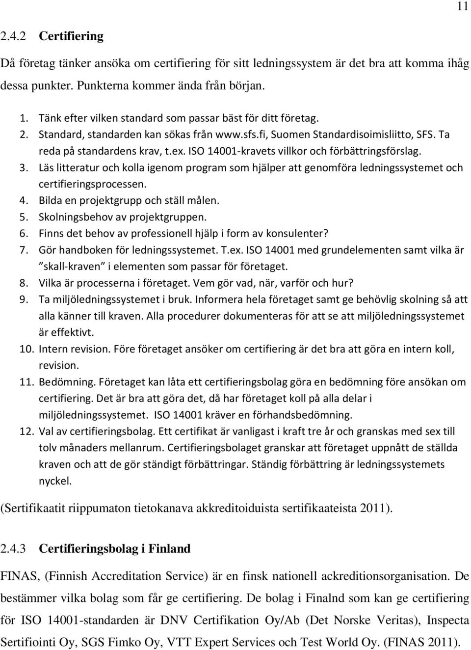 ISO 14001-kravets villkor och förbättringsförslag. 3. Läs litteratur och kolla igenom program som hjälper att genomföra ledningssystemet och certifieringsprocessen. 4.