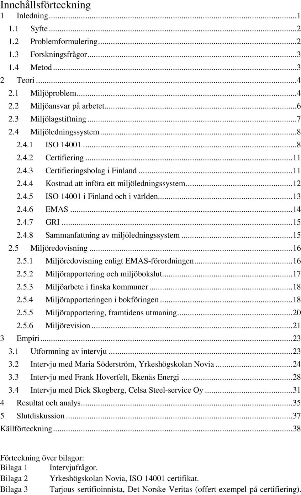 .. 13 2.4.6 EMAS... 14 2.4.7 GRI... 15 2.4.8 Sammanfattning av miljöledningssystem... 15 2.5 Miljöredovisning... 16 2.5.1 Miljöredovisning enligt EMAS-förordningen... 16 2.5.2 Miljörapportering och miljöbokslut.