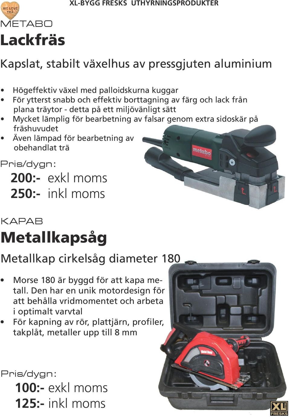 lämpad för bearbetning av obehandlat trä 200:- 250:- KAPAB Metallkapsåg Metallkap cirkelsåg diameter 180 Morse 180 är byggd för att kapa metall.