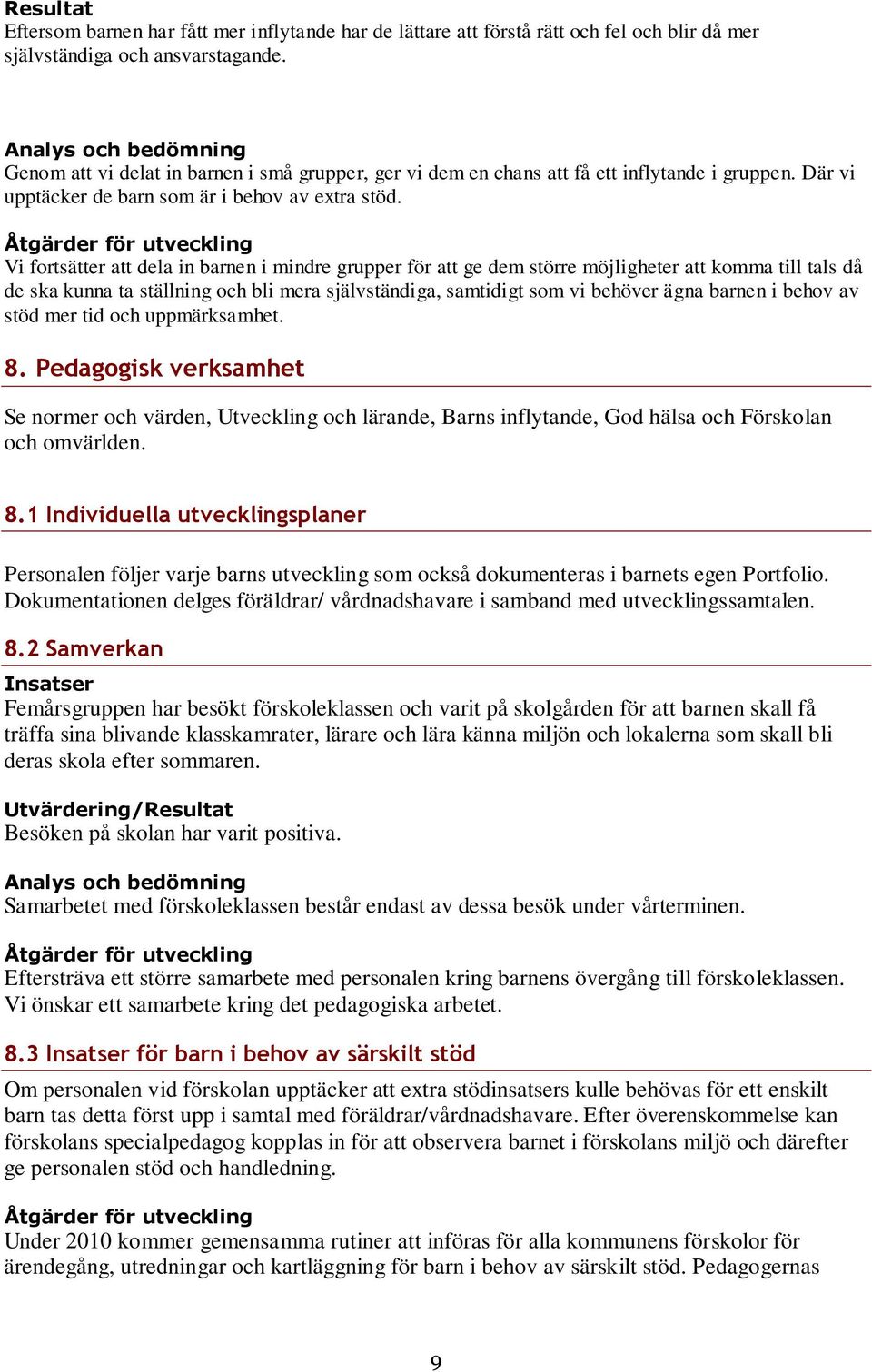 Åtgärder för utveckling Vi fortsätter att dela in barnen i mindre grupper för att ge dem större möjligheter att komma till tals då de ska kunna ta ställning och bli mera självständiga, samtidigt som