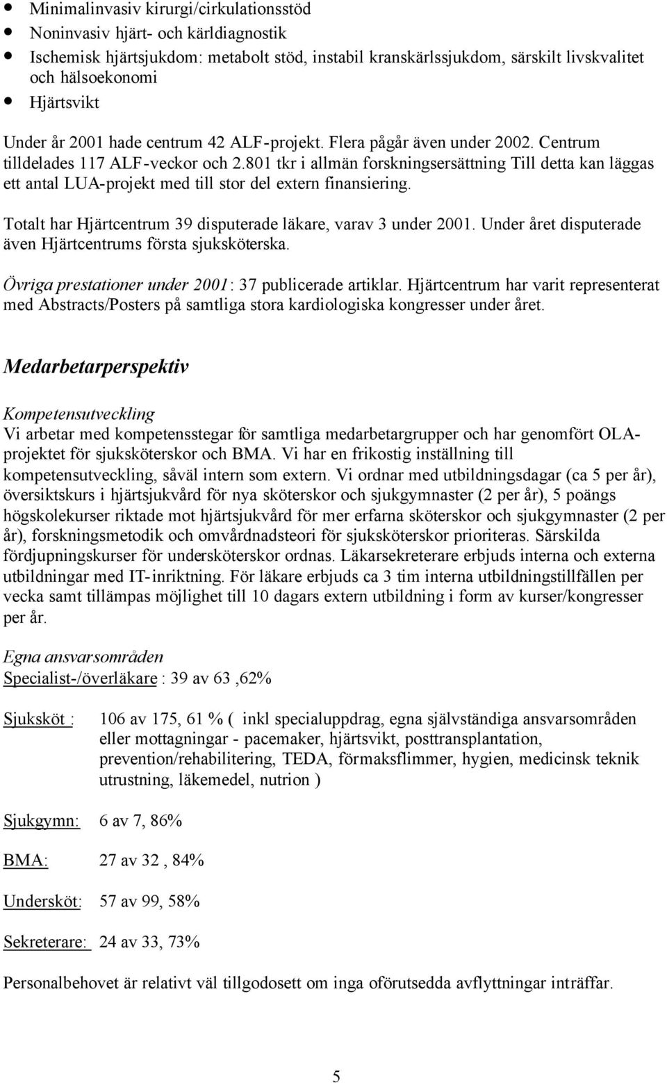 801 tkr i allmän forskningsersättning Till detta kan läggas ett antal LUA-projekt med till stor del extern finansiering. Totalt har Hjärtcentrum 39 disputerade läkare, varav 3 under 2001.