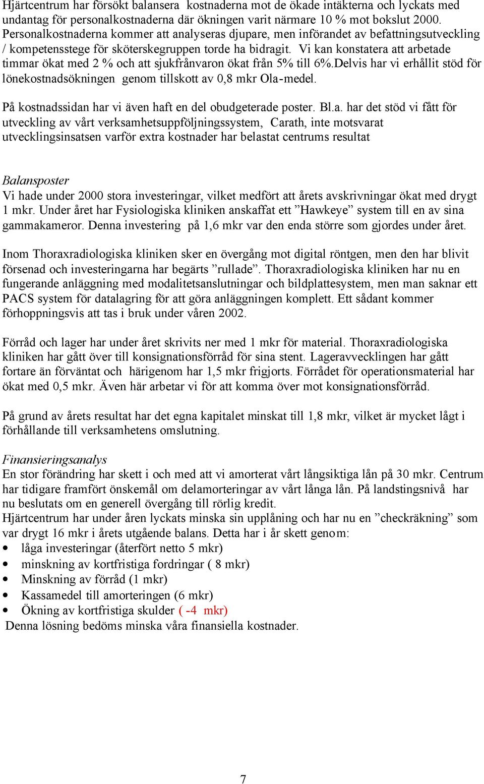 Vi kan konstatera att arbetade timmar ökat med 2 % och att sjukfrånvaron ökat från 5% till 6%.Delvis har vi erhållit stöd för lönekostnadsökningen genom tillskott av 0,8 mkr Ola-medel.