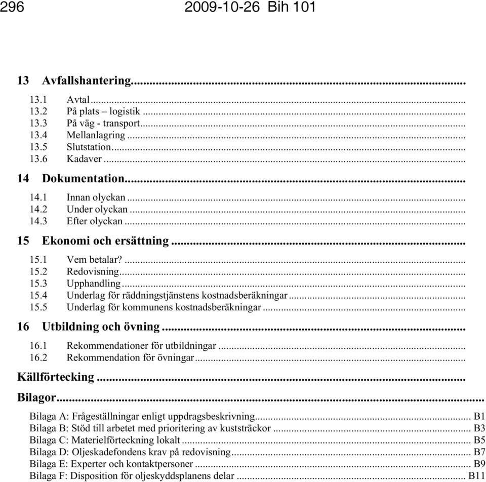 .. 26 15.4 Underlag för räddningstjänstens kostnadsberäkningar... 27 15.5 Underlag för kommunens kostnadsberäkningar... 27 16 Utbildning och övning...28 16.1 Rekommendationer för utbildningar... 28 16.