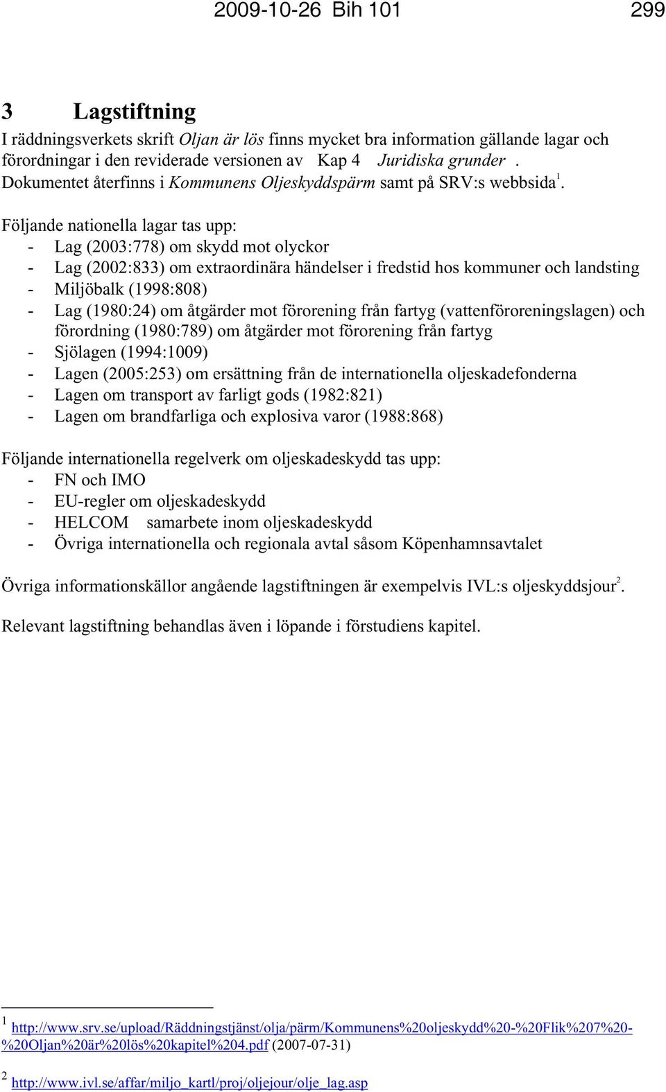 Följande nationella lagar tas upp: - Lag (2003:778) om skydd mot olyckor - Lag (2002:833) om extraordinära händelser i fredstid hos kommuner och landsting - Miljöbalk (1998:808) - Lag (1980:24) om