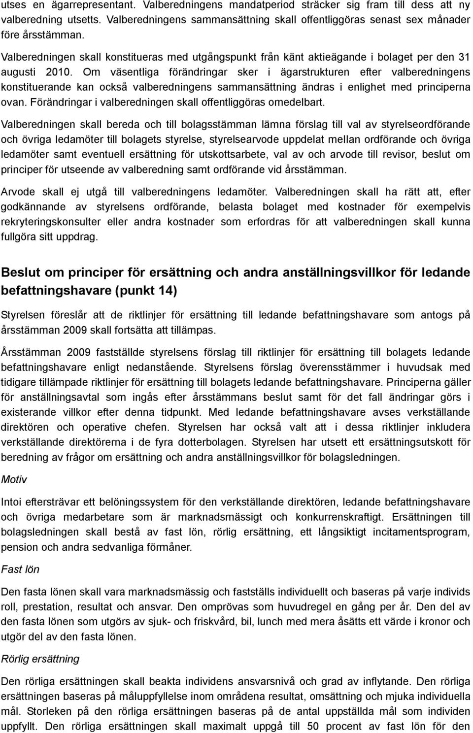 Om väsentliga förändringar sker i ägarstrukturen efter valberedningens konstituerande kan också valberedningens sammansättning ändras i enlighet med principerna ovan.