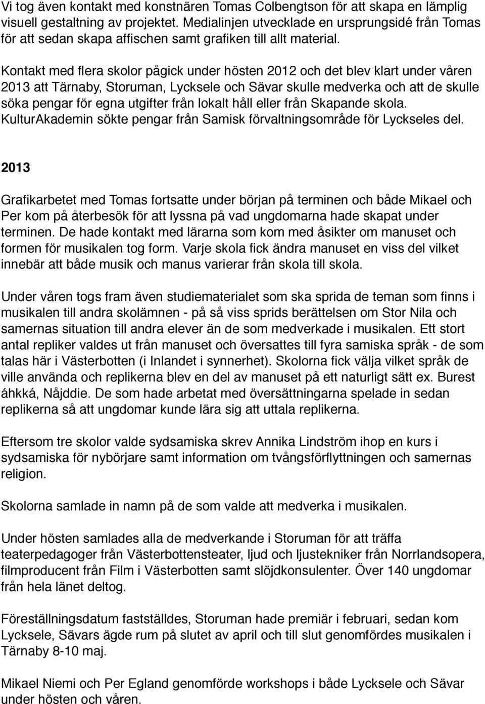 Kontakt med flera skolor pågick under hösten 2012 och det blev klart under våren 2013 att Tärnaby, Storuman, Lycksele och Sävar skulle medverka och att de skulle söka pengar för egna utgifter från