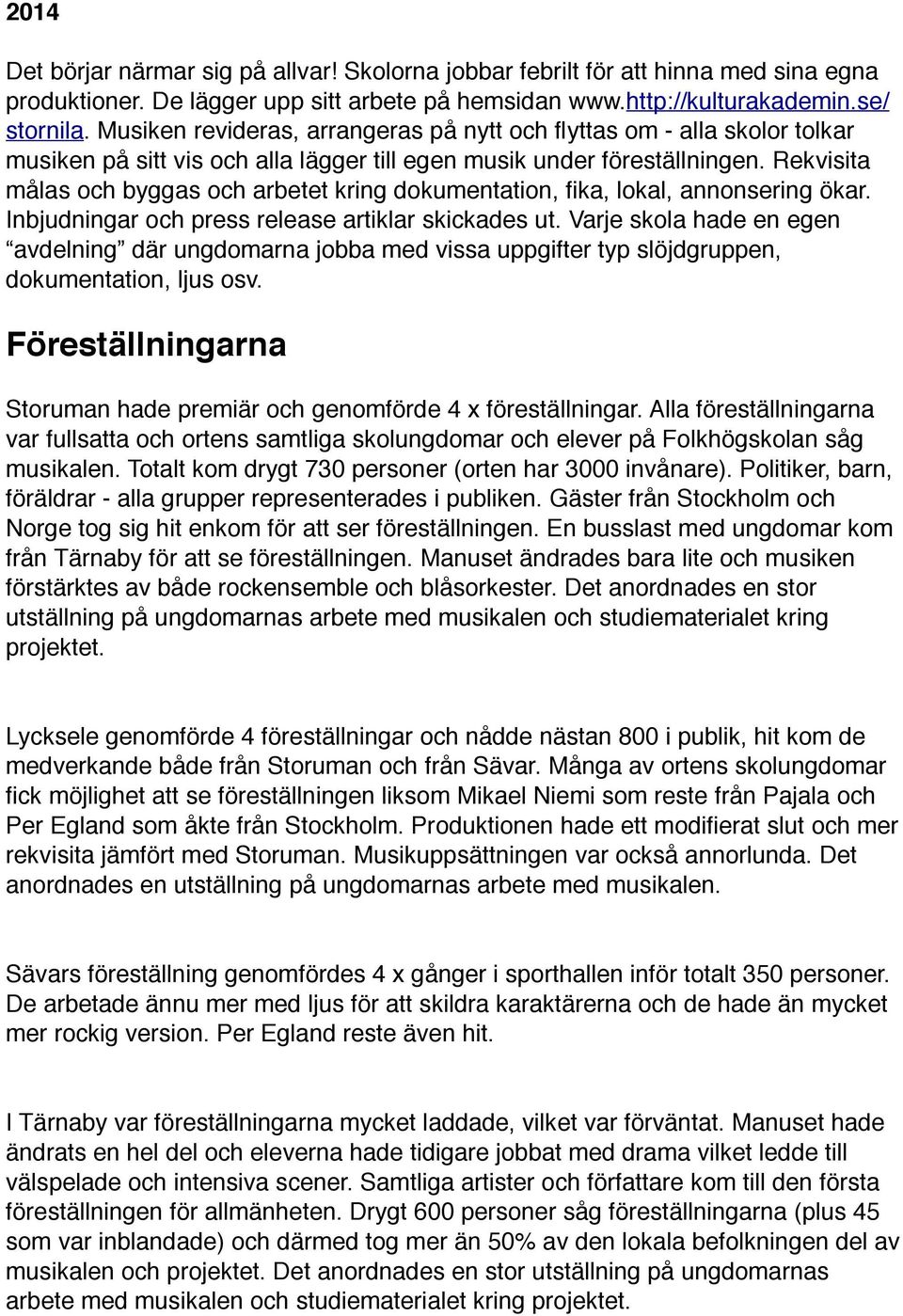 Rekvisita målas och byggas och arbetet kring dokumentation, fika, lokal, annonsering ökar. Inbjudningar och press release artiklar skickades ut.