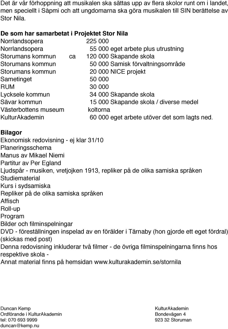 förvaltningsområde Storumans kommun 20 000 NICE projekt Sametinget 50 000 RUM 30 000 Lycksele kommun 34 000 Skapande skola Sävar kommun 15 000 Skapande skola / diverse medel Västerbottens museum