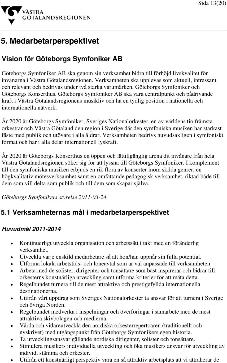 Göteborgs Symfoniker AB ska vara centralpunkt och pådrivande kraft i Västra Götalandsregionens musikliv och ha en tydlig position i nationella och internationella nätverk.