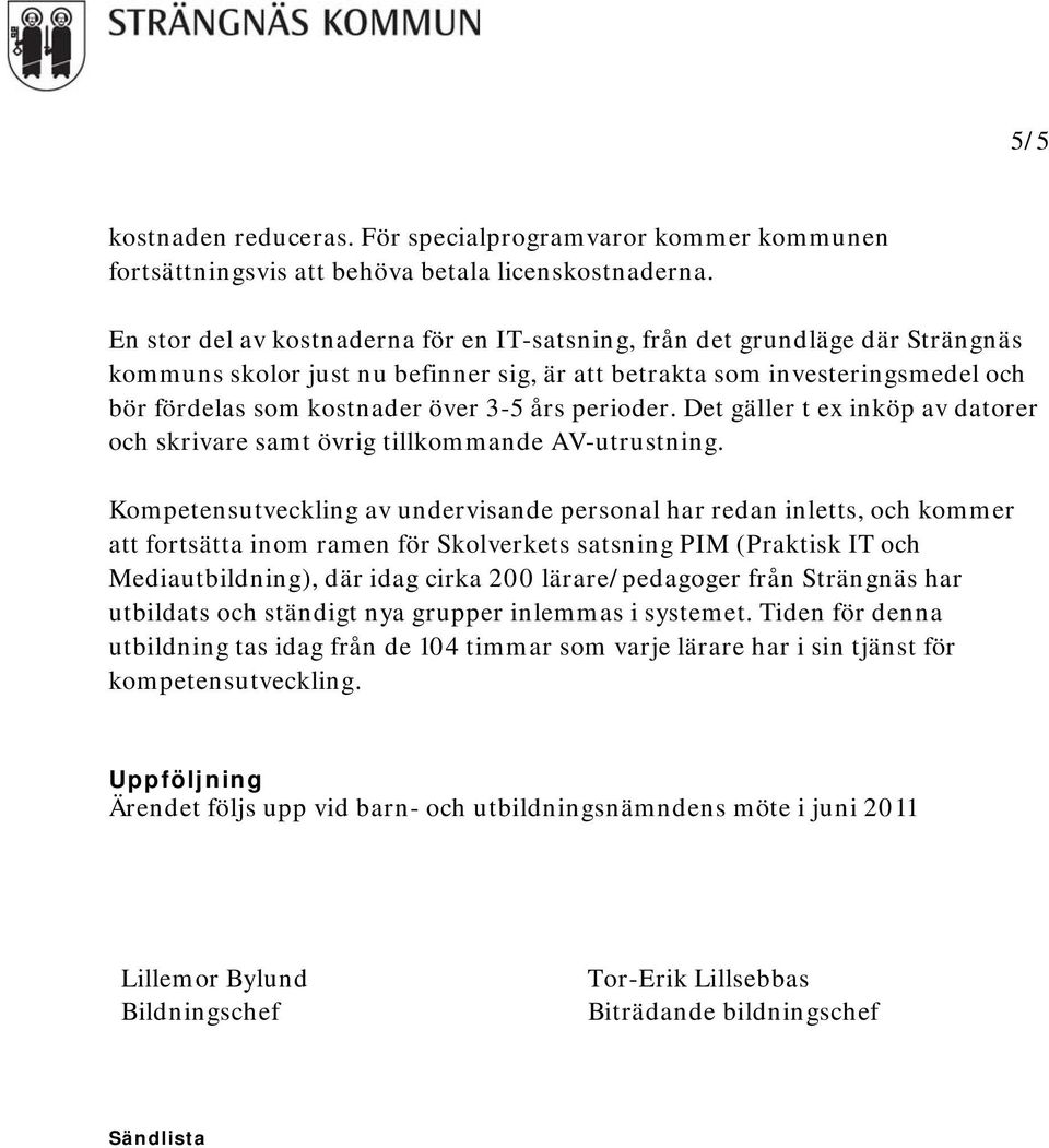 perioder. Det gäller t ex inköp av datorer och skrivare samt övrig tillkommande AV-utrustning.