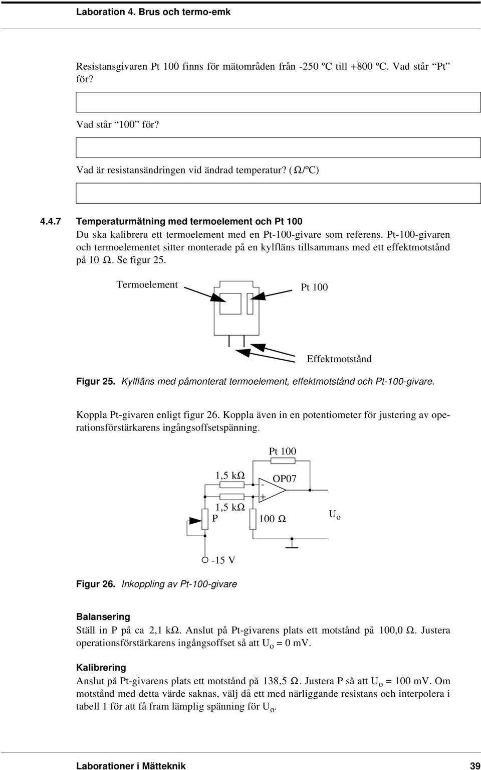 Pt100givaren och termoelementet sitter monterade på en kylfläns tillsammans med ett effektmotstånd på 10 Ω. Se figur 25. Termoelement Pt 100 Effektmotstånd Figur 25.