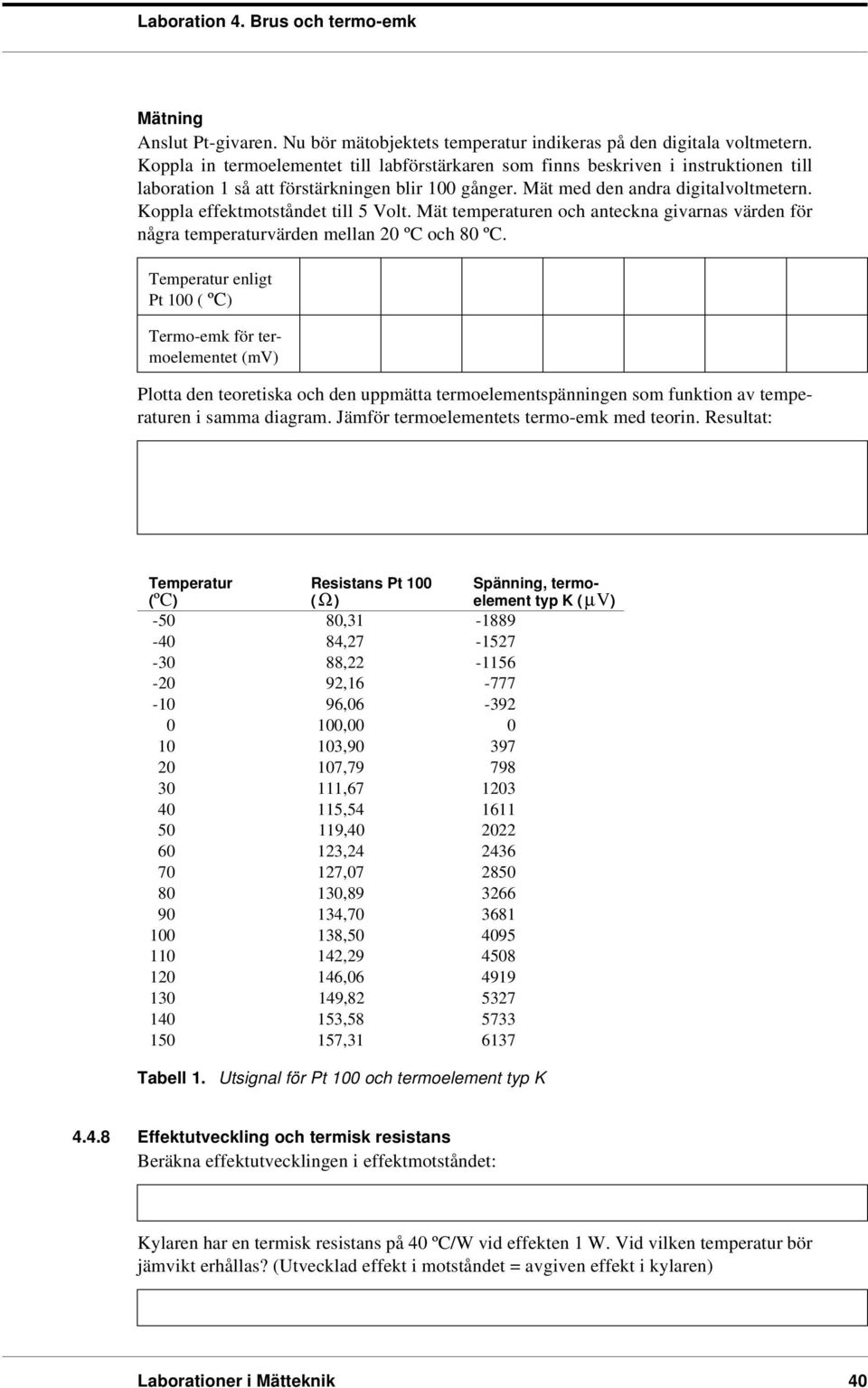 Koppla effektmotståndet till 5 Volt. Mät temperaturen och anteckna givarnas värden för några temperaturvärden mellan 20 ºC och 80 ºC.