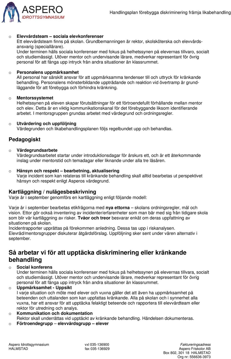 Utöver mentr ch undervisande lärare, medverkar representant för övrig persnal för att fånga upp intryck från andra situatiner än klassrummet.