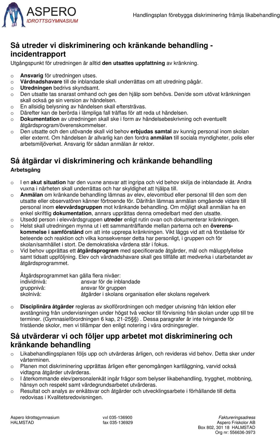 Den/de sm utövat kränkningen skall ckså ge sin versin av händelsen. En allsidig belysning av händelsen skall eftersträvas. Därefter kan de berörda i lämpliga fall träffas för att reda ut händelsen.