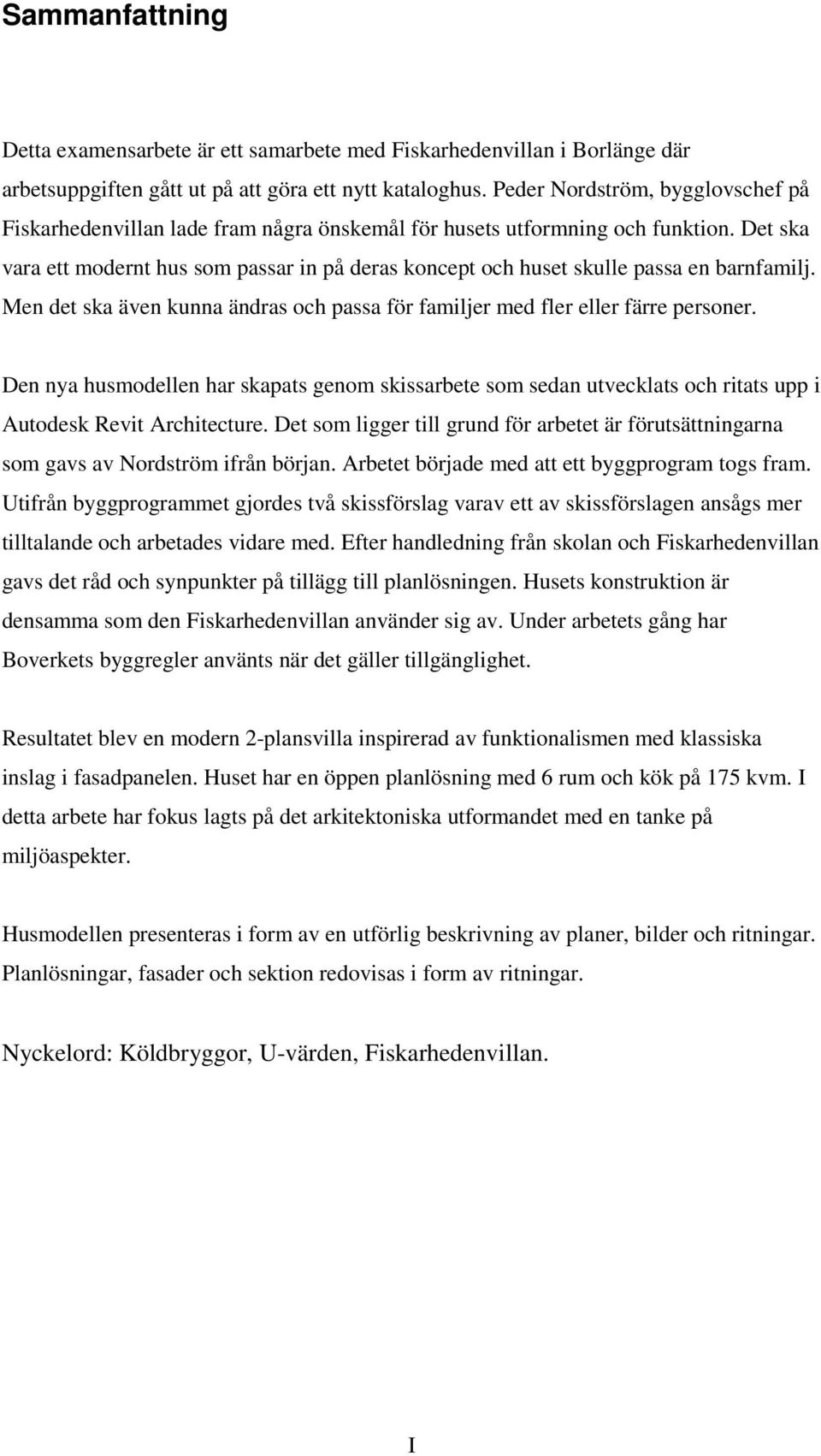 Det ska vara ett modernt hus som passar in på deras koncept och huset skulle passa en barnfamilj. Men det ska även kunna ändras och passa för familjer med fler eller färre personer.