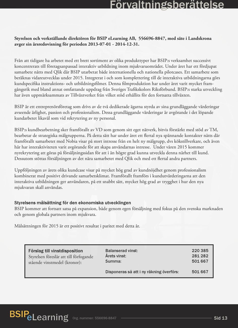 Under året har ett fördjupat samarbete nåtts med Qlik där BSIP utarbetat både internationella och nationella pilotcases. Ett samarbete som beräknas vidareutvecklas under 2015.