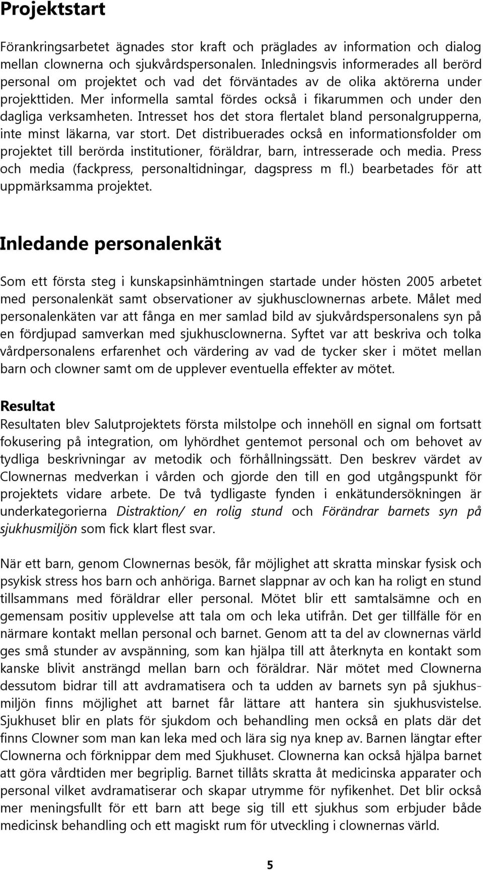 Mer informella samtal fördes också i fikarummen och under den dagliga verksamheten. Intresset hos det stora flertalet bland personalgrupperna, inte minst läkarna, var stort.