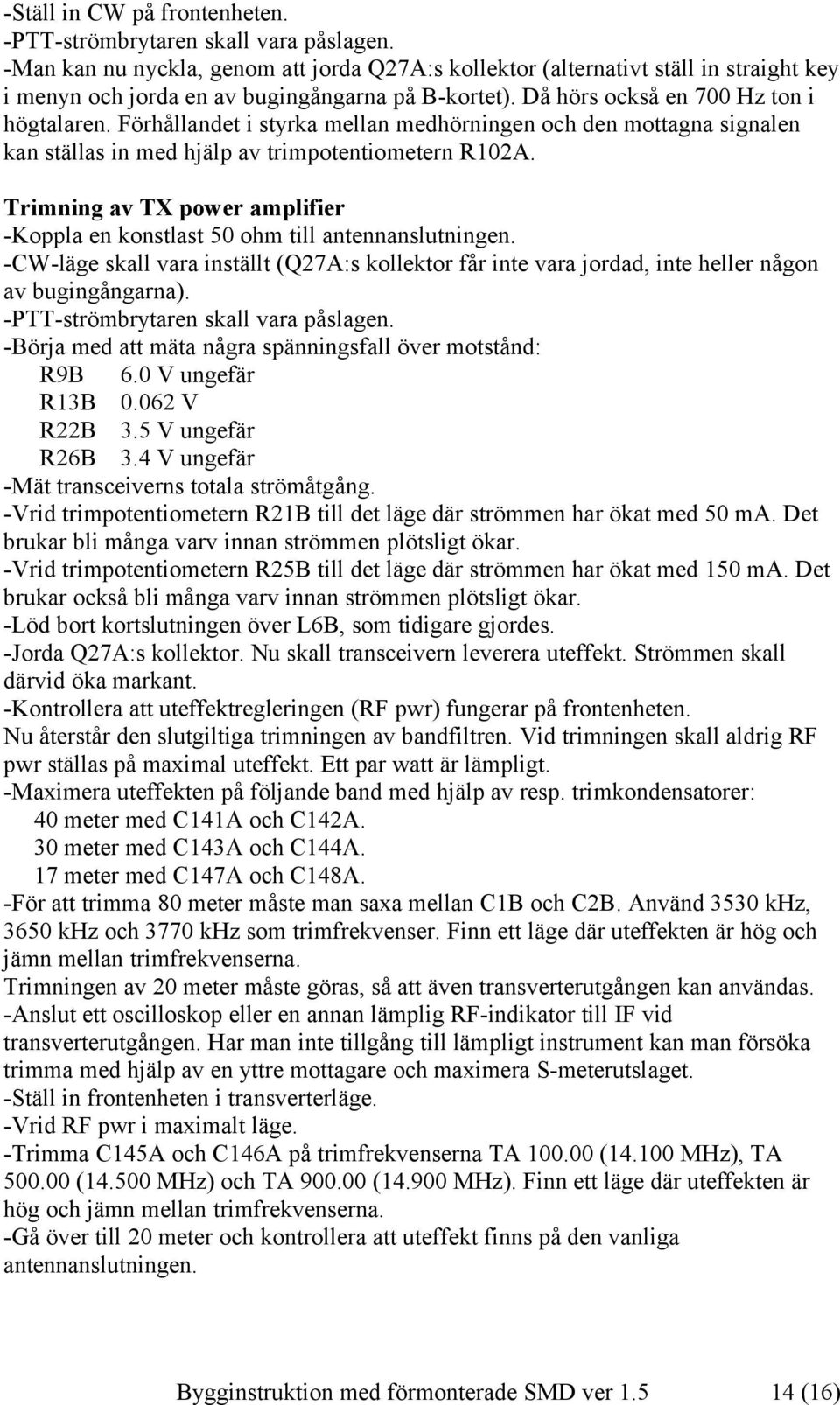 Förhållandet i styrka mellan medhörningen och den mottagna signalen kan ställas in med hjälp av trimpotentiometern R102A.