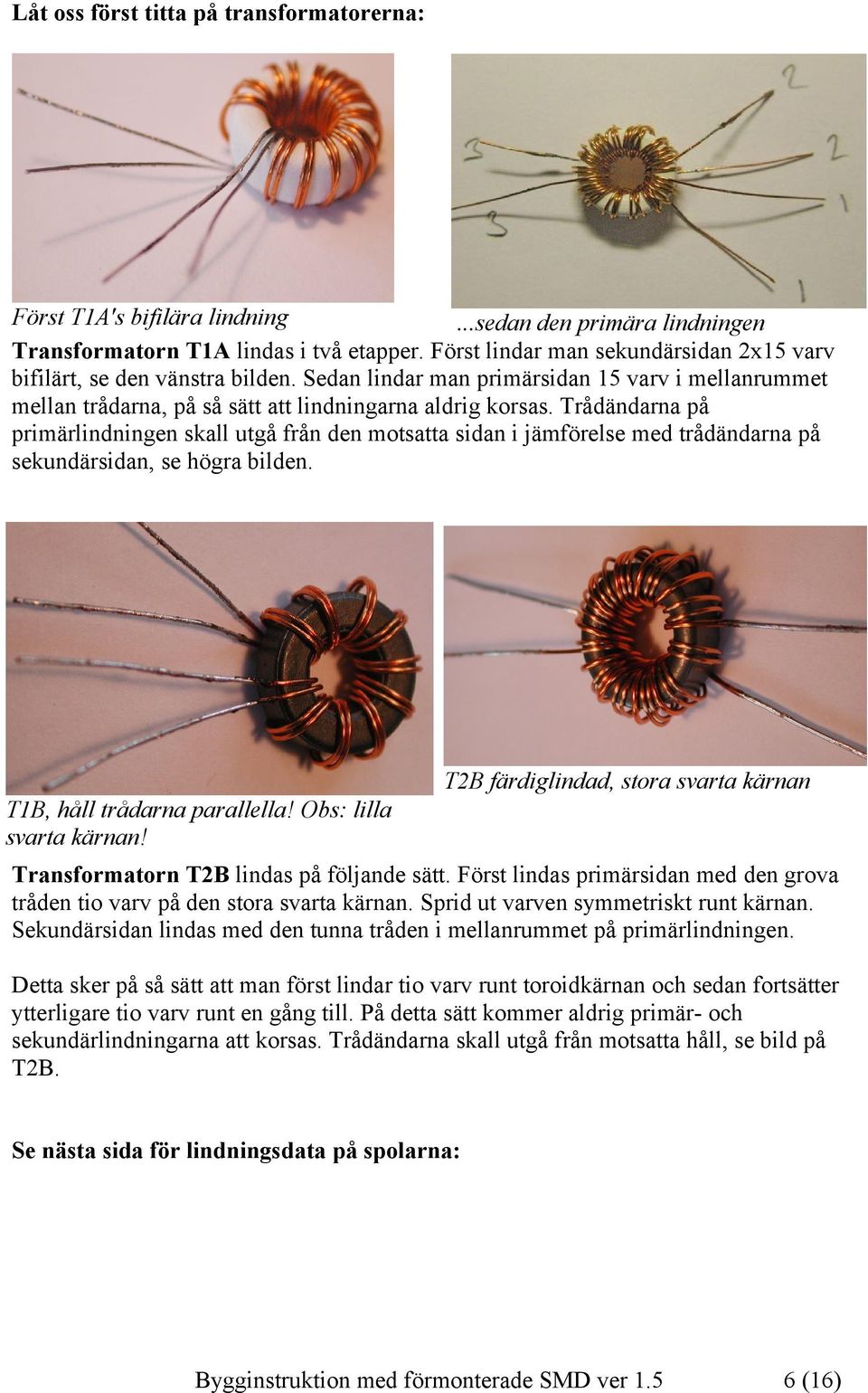 Trådändarna på primärlindningen skall utgå från den motsatta sidan i jämförelse med trådändarna på sekundärsidan, se högra bilden. T1B, håll trådarna parallella! Obs: lilla svarta kärnan!