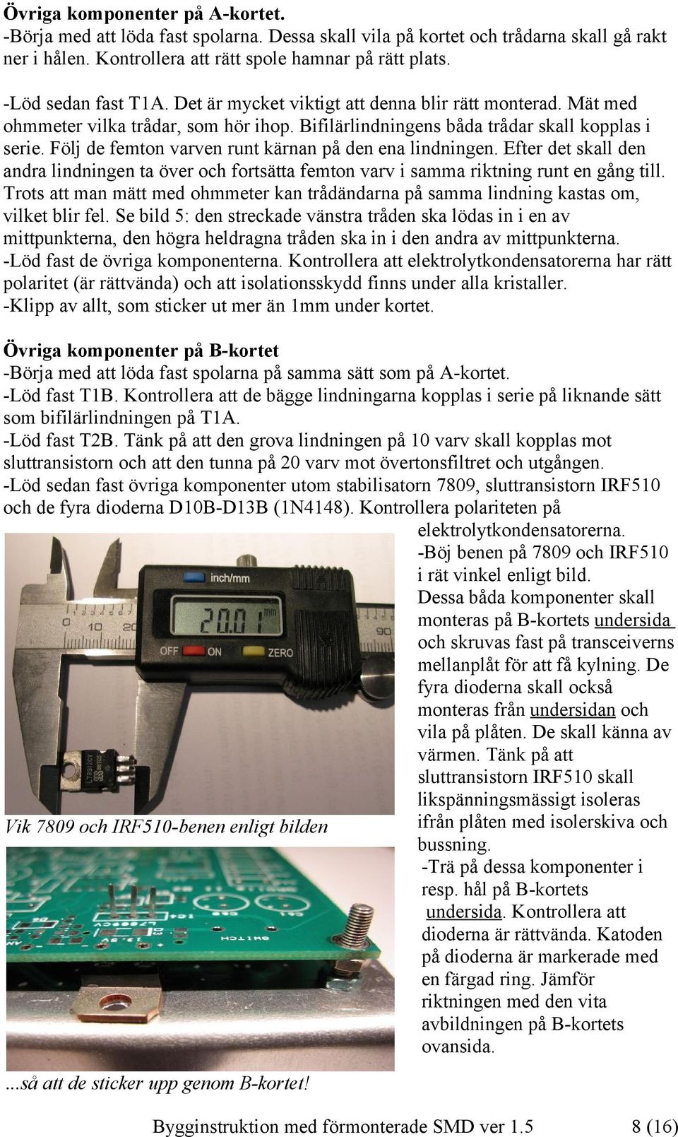 Följ de femton varven runt kärnan på den ena lindningen. Efter det skall den andra lindningen ta över och fortsätta femton varv i samma riktning runt en gång till.