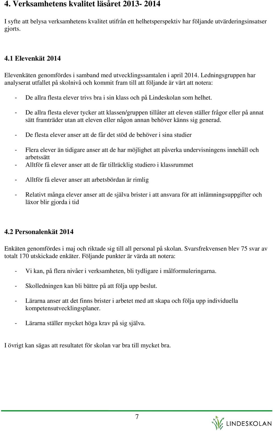 Ledningsgruppen har analyserat utfallet på skolnivå och kommit fram till att följande är värt att notera: - De allra flesta elever trivs bra i sin klass och på Lindeskolan som helhet.