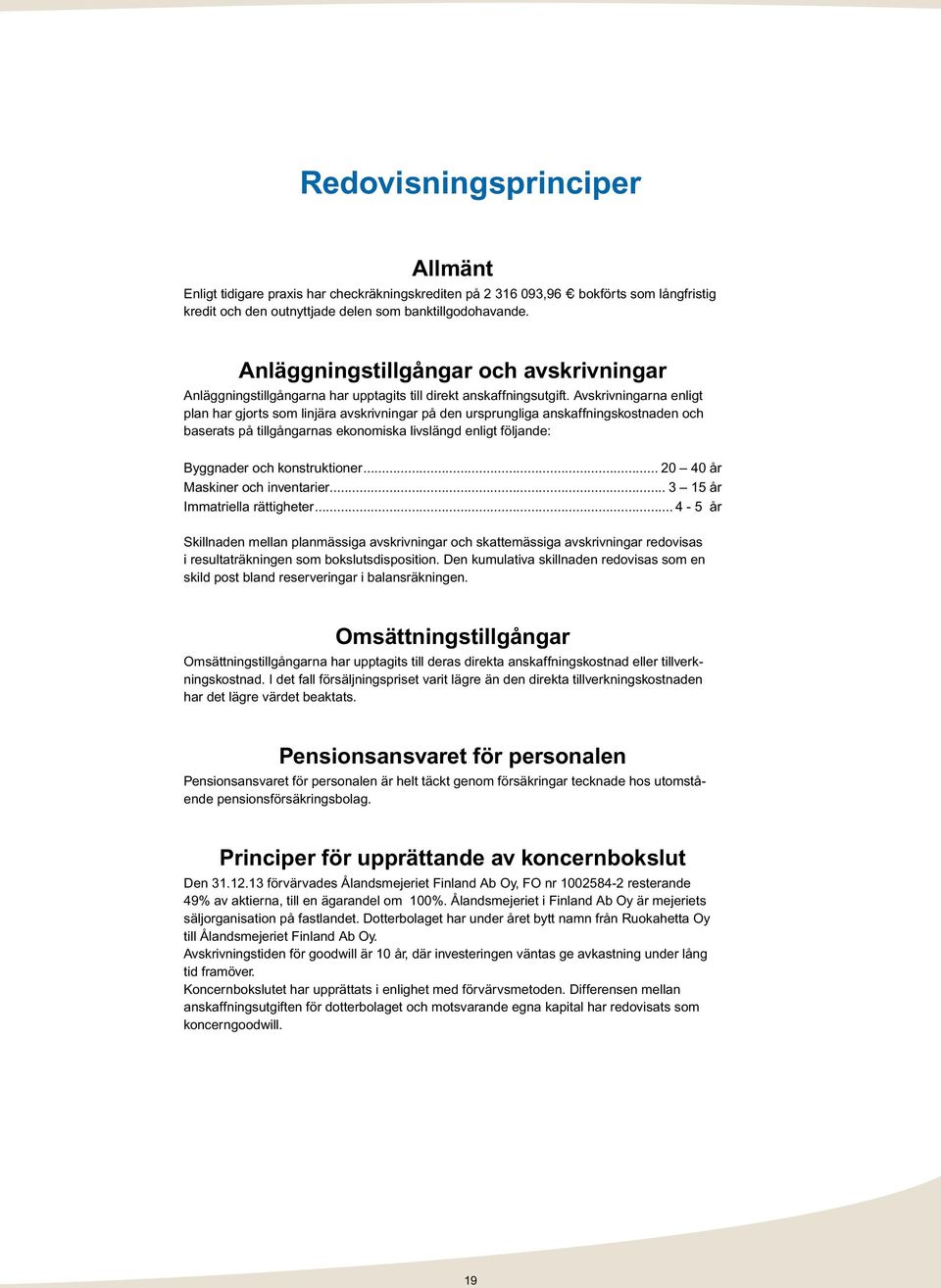 Avskrivningarna enligt plan har gjorts som linjära avskrivningar på den ursprungliga anskaffningskostnaden och baserats på tillgångarnas ekonomiska livslängd enligt följande: Byggnader och