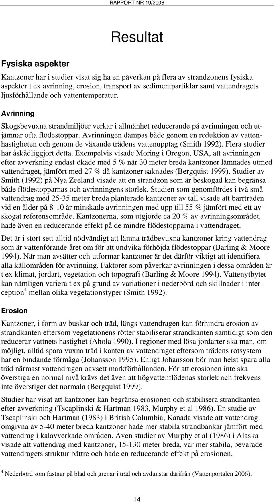 Avrinningen dämpas både genom en reduktion av vattenhastigheten och genom de växande trädens vattenupptag (Smith 1992). Flera studier har åskådliggjort detta.