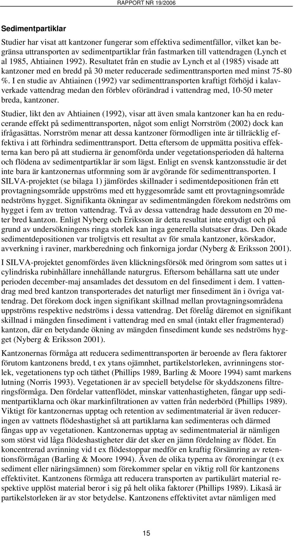 I en studie av Ahtiainen (1992) var sedimenttransporten kraftigt förhöjd i kalavverkade vattendrag medan den förblev oförändrad i vattendrag med, 10-50 meter breda, kantzoner.