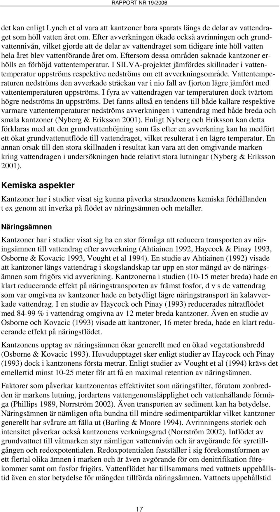 Eftersom dessa områden saknade kantzoner erhölls en förhöjd vattentemperatur. I SILVA-projektet jämfördes skillnader i vattentemperatur uppströms respektive nedströms om ett avverkningsområde.