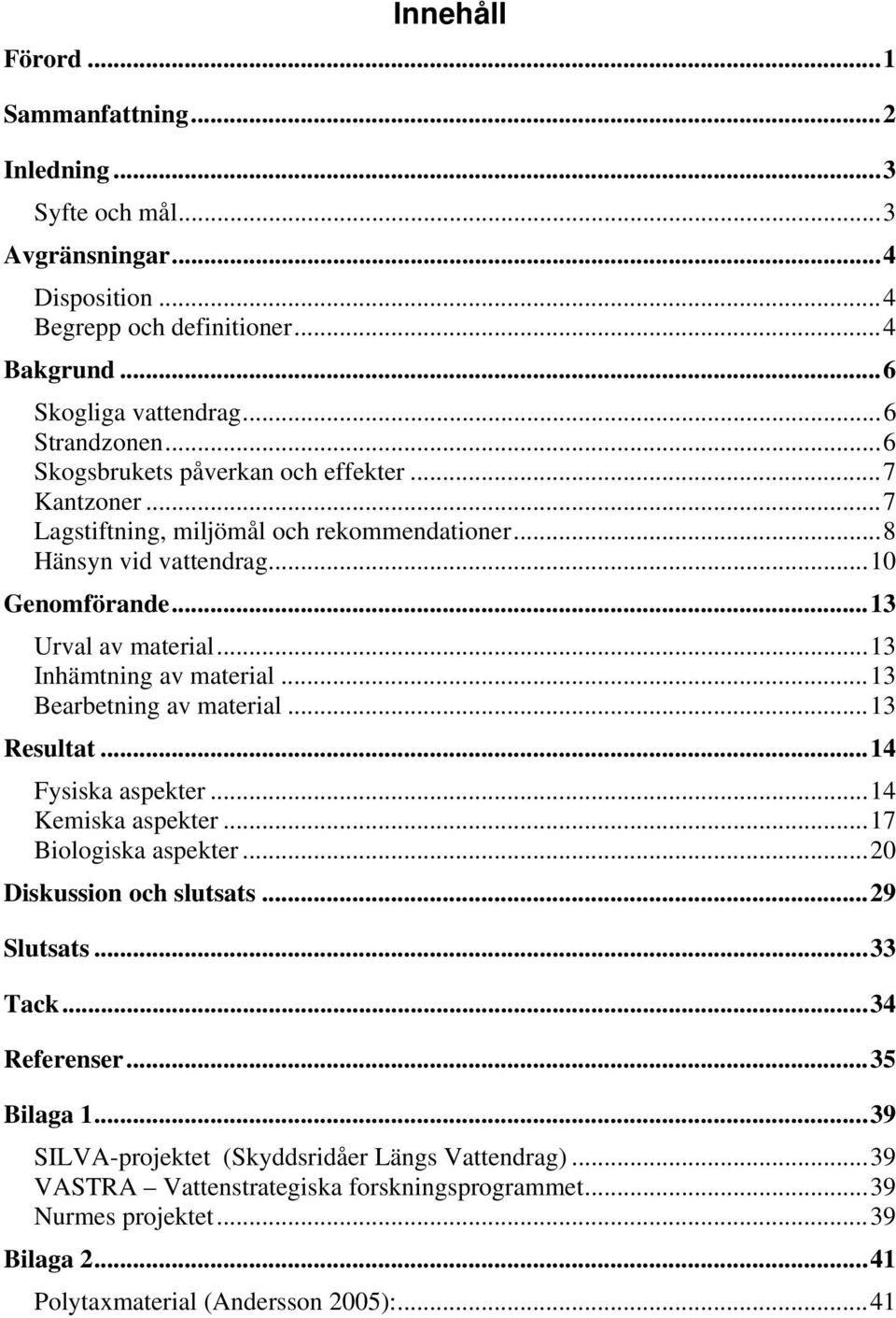 ..13 Inhämtning av material...13 Bearbetning av material...13 Resultat...14 Fysiska aspekter...14 Kemiska aspekter...17 Biologiska aspekter...20 Diskussion och slutsats...29 Slutsats.