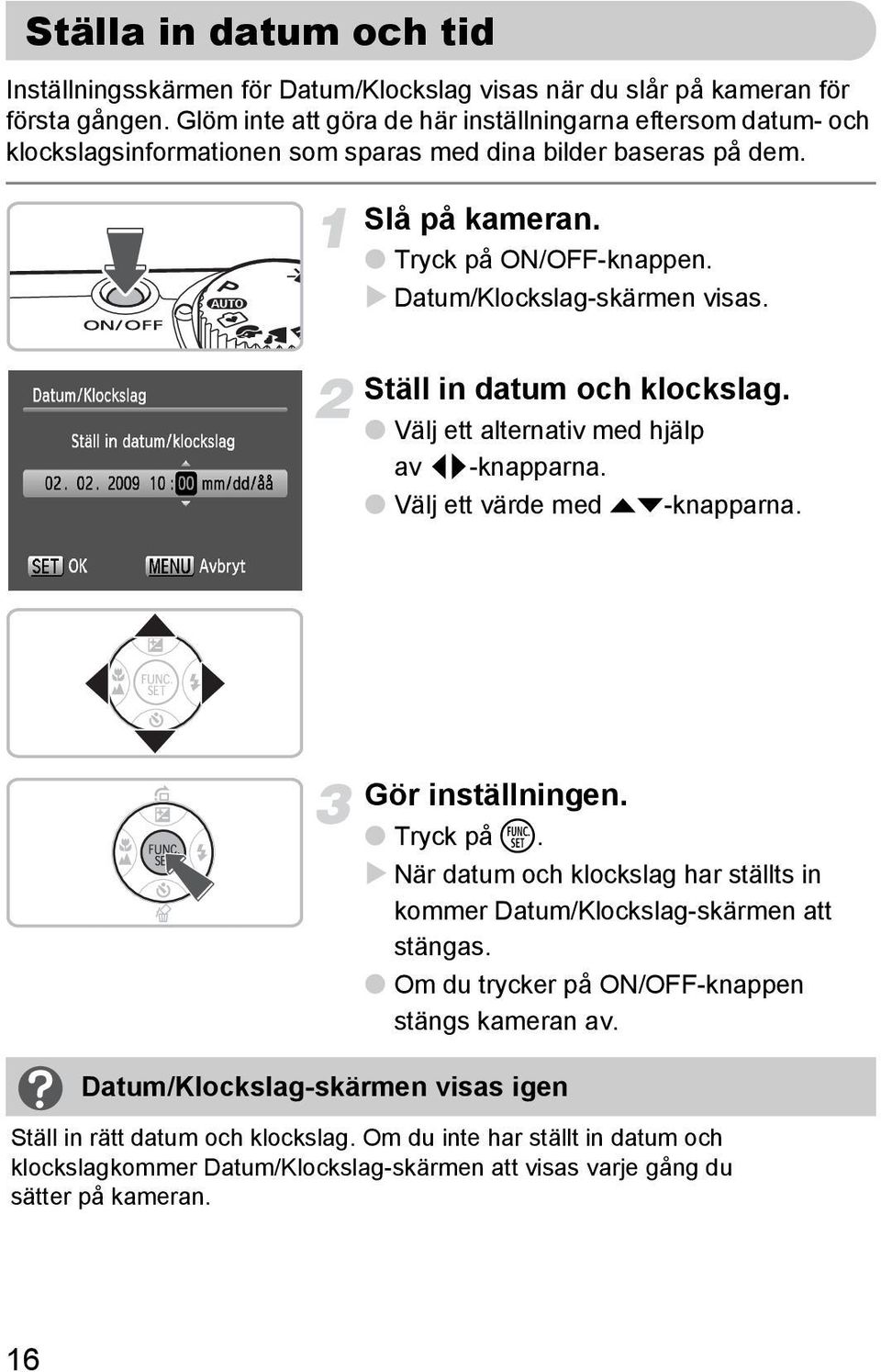 Datum/Klockslag-skärmen visas. Ställ in datum och klockslag. Välj ett alternativ med hjälp av qr-knapparna. Välj ett värde med op-knapparna. Datum/Klockslag-skärmen visas igen Gör inställningen.