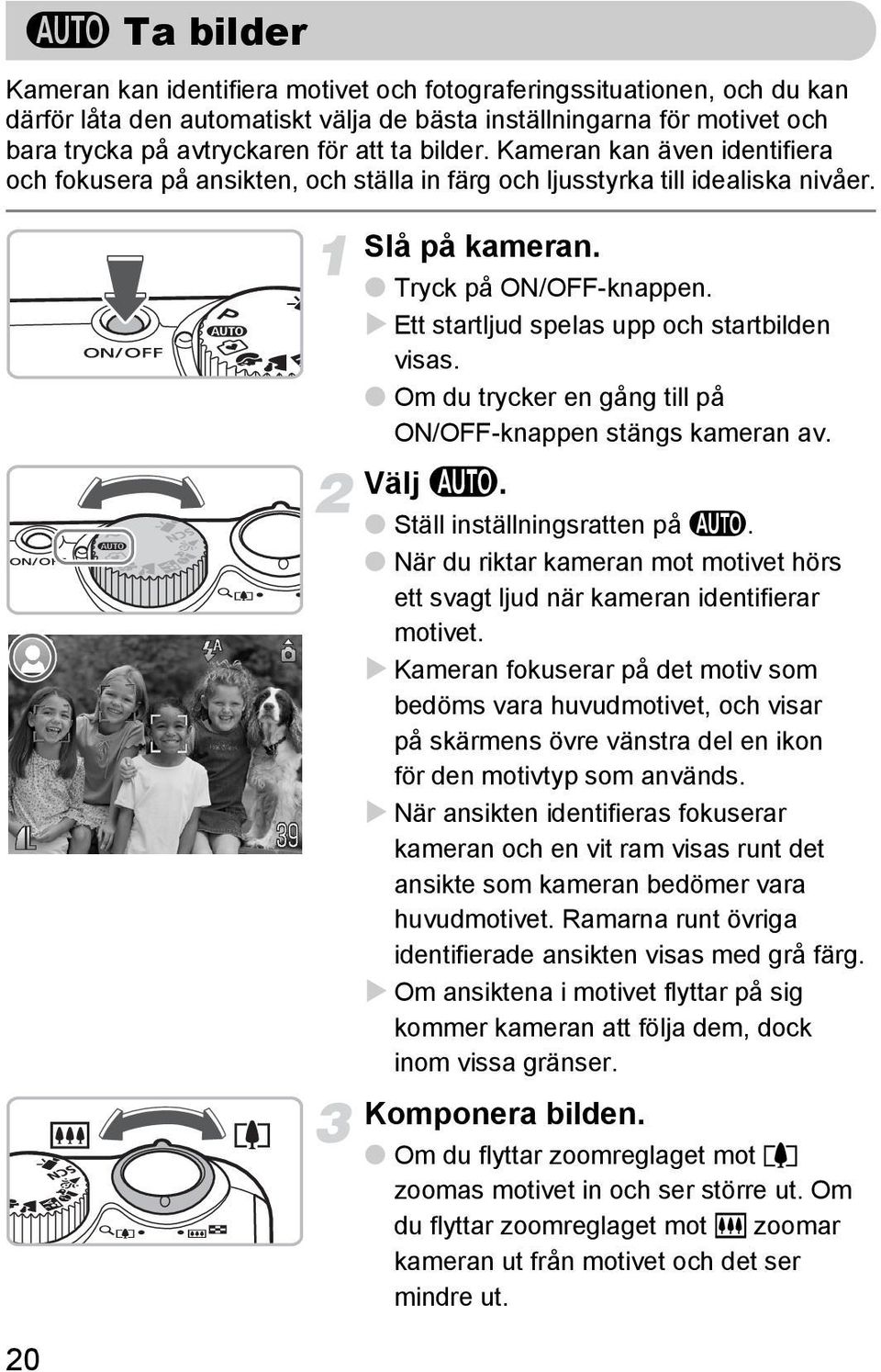 Ett startljud spelas upp och startbilden visas. Om du trycker en gång till på ON/OFF-knappen stängs kameran av. Välj A. Ställ inställningsratten på A.