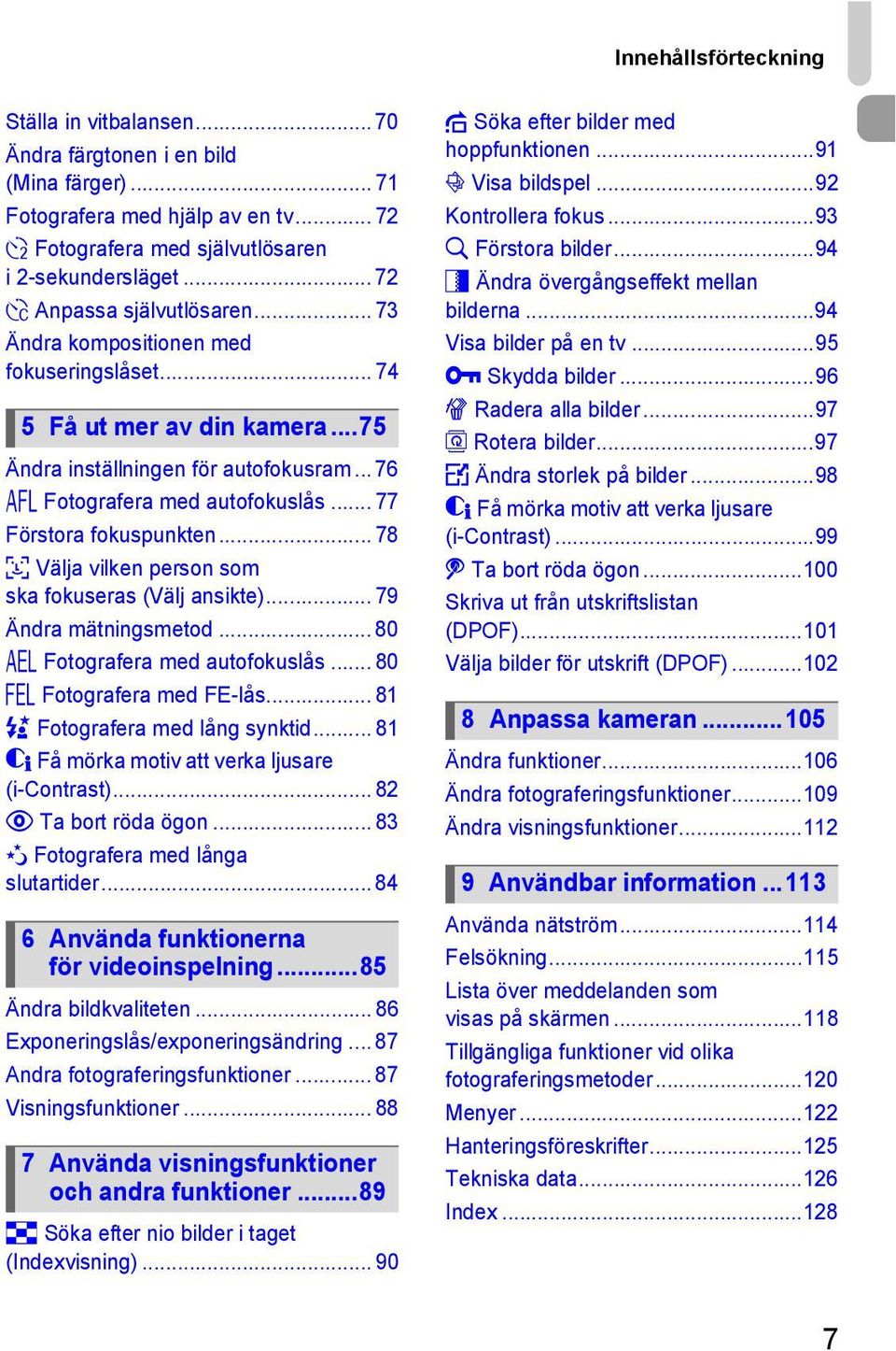 .. 77 Förstora fokuspunkten... 78 0 Välja vilken person som ska fokuseras (Välj ansikte)... 79 Ändra mätningsmetod... 80 & Fotografera med autofokuslås... 80 ( Fotografera med FE-lås.