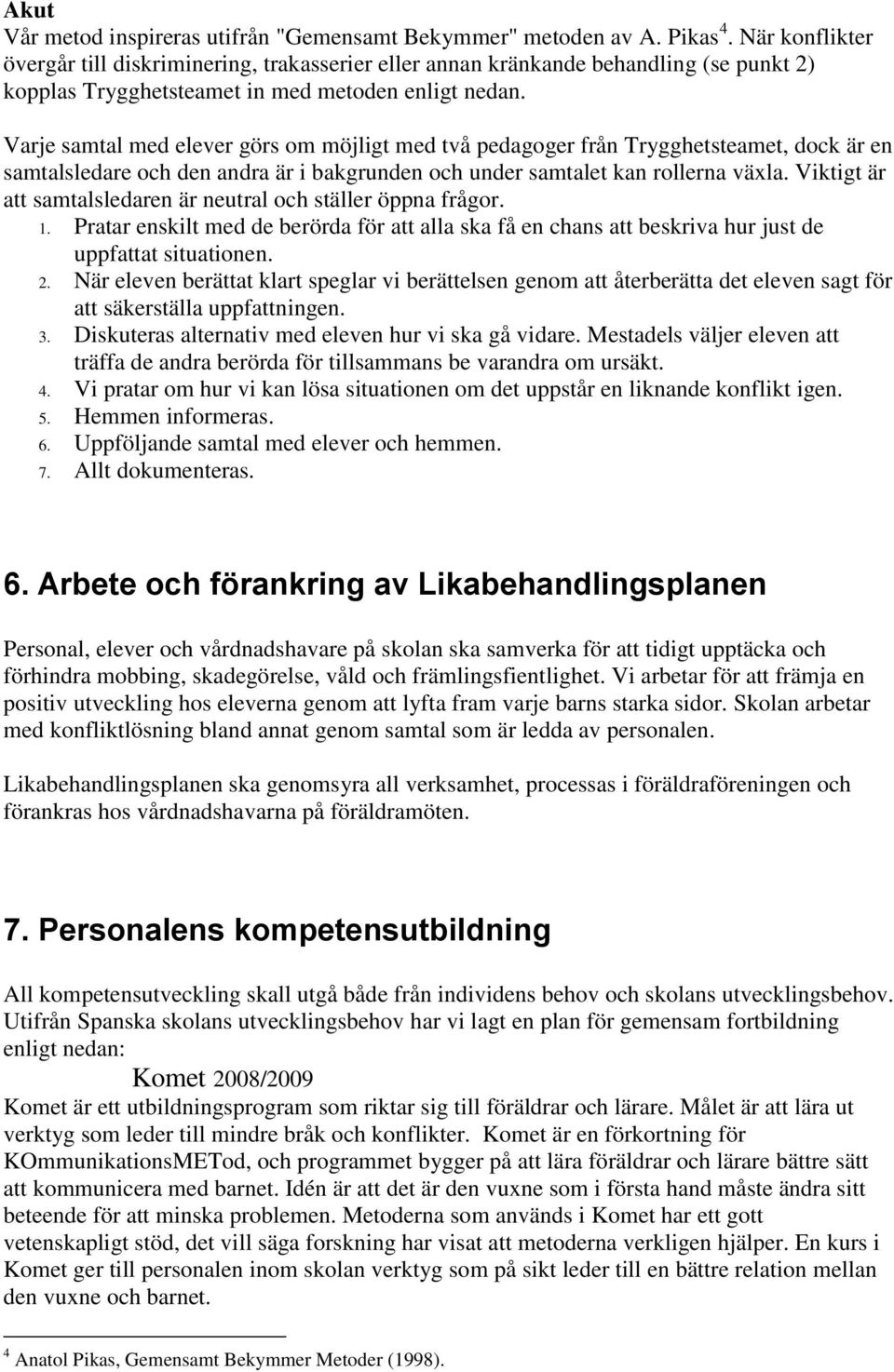 Varje samtal med elever görs om möjligt med två pedagoger från Trygghetsteamet, dock är en samtalsledare och den andra är i bakgrunden och under samtalet kan rollerna växla.