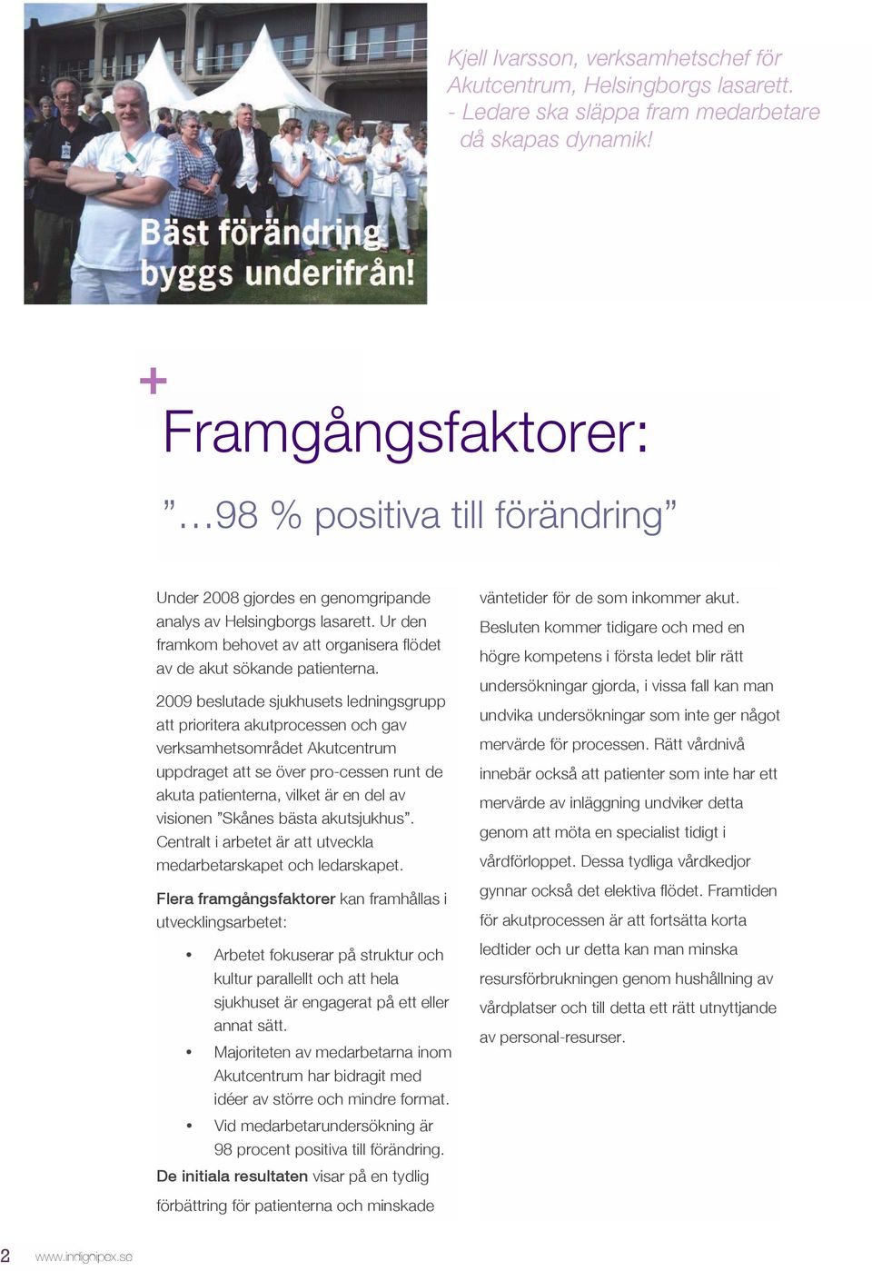 2009 beslutade sjukhusets ledningsgrupp att prioritera akutprocessen och gav verksamhetsområdet Akutcentrum uppdraget att se över pro-cessen runt de akuta patienterna, vilket är en del av visionen