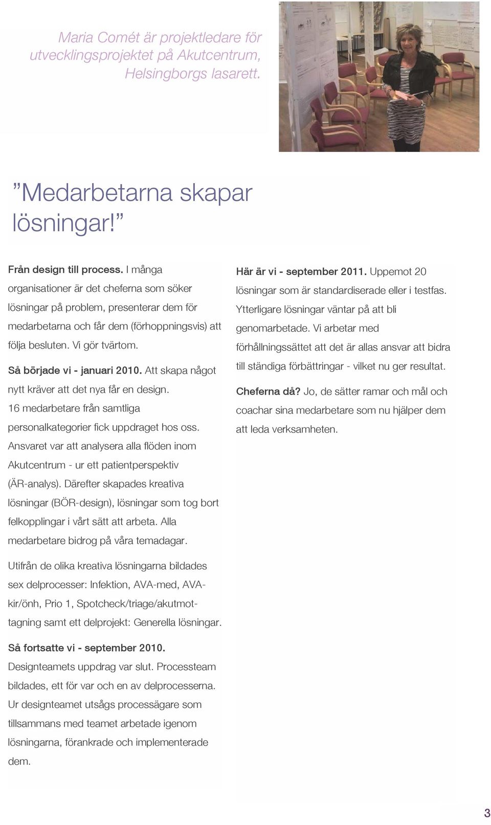 Att skapa något nytt kräver att det nya får en design. 16 medarbetare från samtliga personalkategorier fick uppdraget hos oss.
