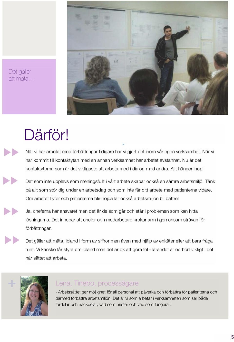 Tänk på allt som stör dig under en arbetsdag och som inte får ditt arbete med patienterna vidare. Om arbetet flyter och patienterna blir nöjda lär också arbetsmiljön bli bättre!