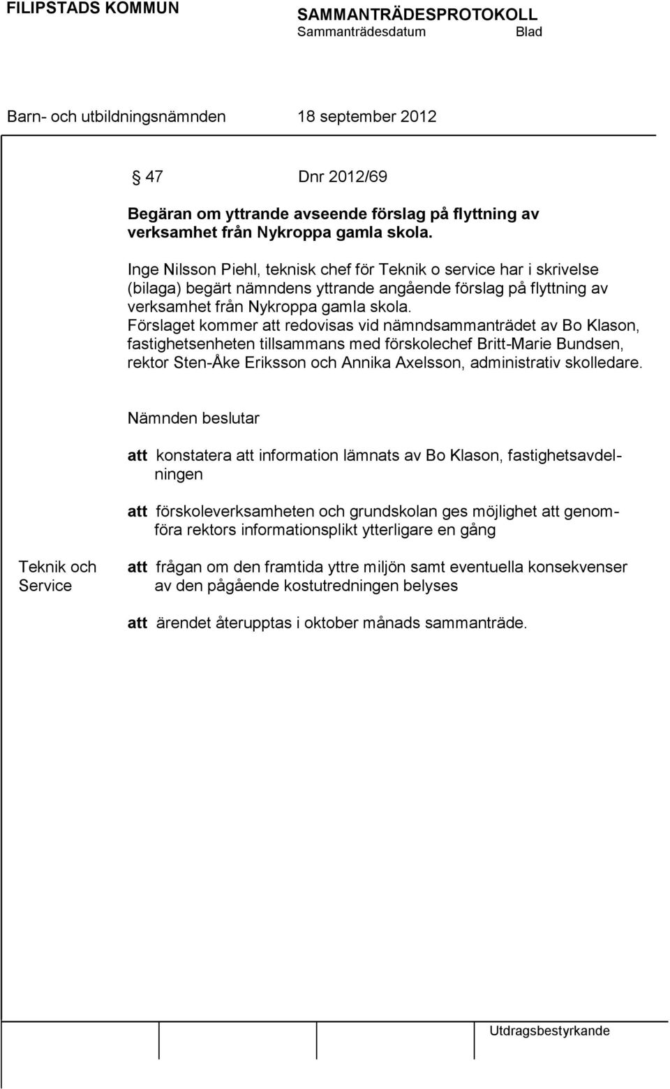 Förslaget kommer att redovisas vid nämndsammanträdet av Bo Klason, fastighetsenheten tillsammans med förskolechef Britt-Marie Bundsen, rektor Sten-Åke Eriksson och Annika Axelsson, administrativ