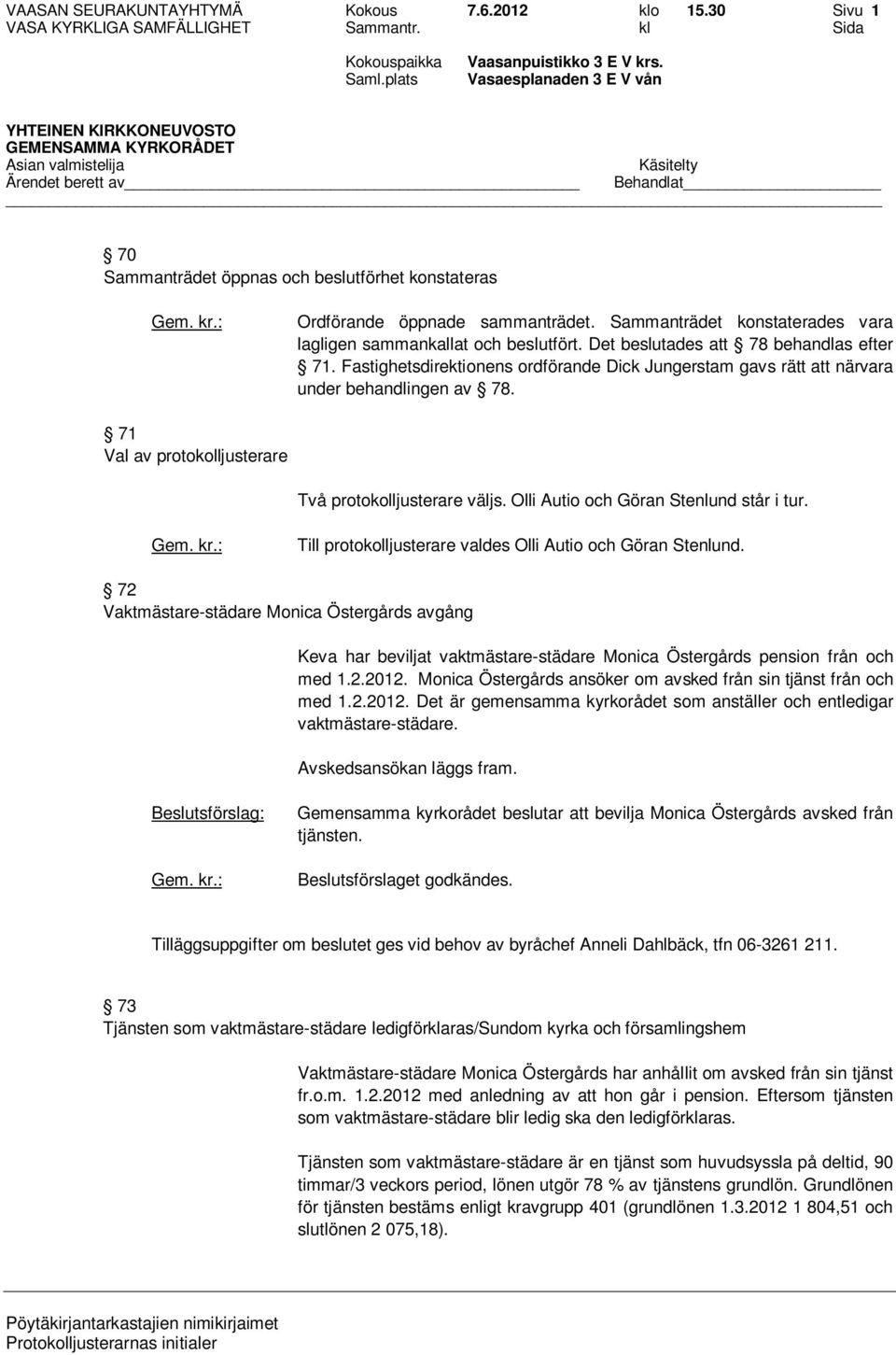 Fastighetsdirektionens ordförande Dick Jungerstam gavs rätt att närvara under behandlingen av 78. 71 Val av protokolljusterare Två protokolljusterare väljs. Olli Autio och Göran Stenlund står i tur.