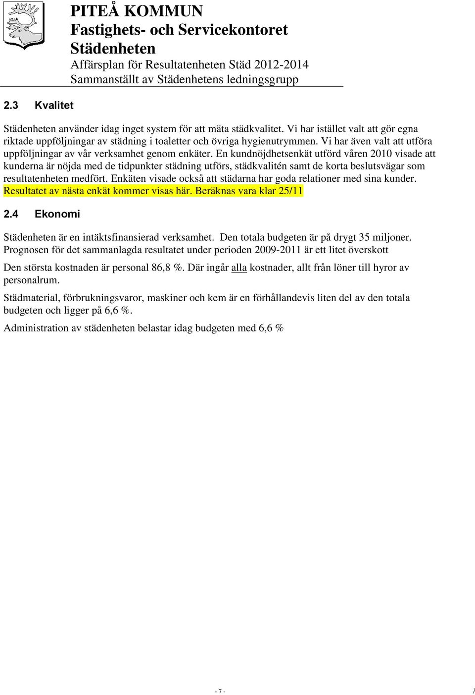 En kundnöjdhetsenkät utförd våren 2010 visade att kunderna är nöjda med de tidpunkter städning utförs, städkvalitén samt de korta beslutsvägar som resultatenheten medfört.