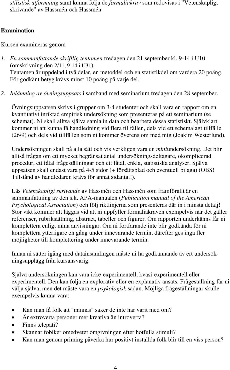 För godkänt betyg krävs minst 10 poäng på varje del. 2. Inlämning av övningsuppsats i samband med seminarium fredagen den 28 september.