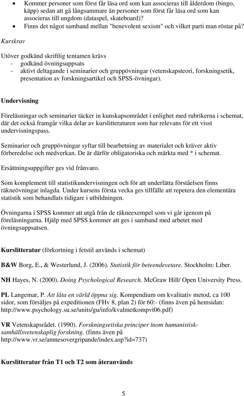 Kurskrav Utöver godkänd skriftlig tentamen krävs - godkänd övningsuppsats - aktivt deltagande i seminarier och gruppövningar (vetenskapsteori, forskningsetik, presentation av forskningsartikel och