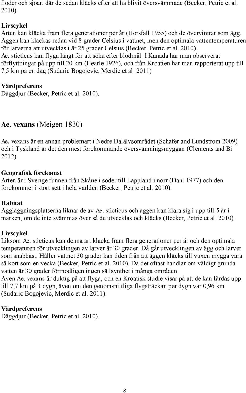 Äggen kan kläckas redan vid 8 grader Celsius i vattnet, men den optimala vattentemperaturen för larverna att utvecklas i är 25 grader Celsius (Becker, Petric et al. 2010). Ae.