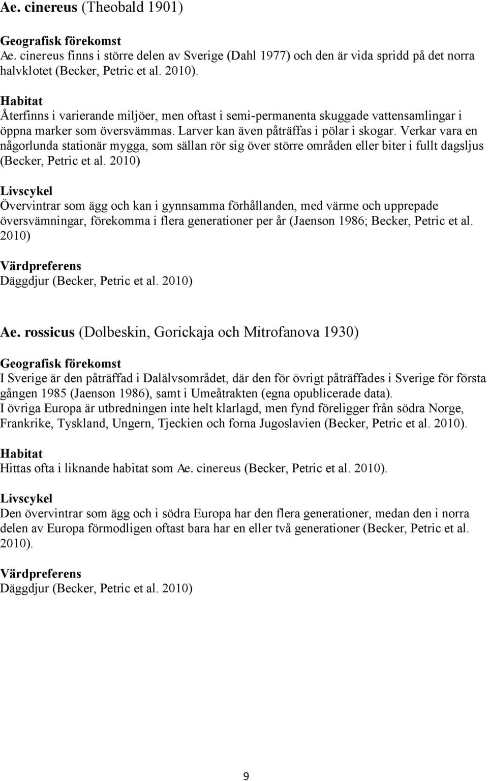 Verkar vara en någorlunda stationär mygga, som sällan rör sig över större områden eller biter i fullt dagsljus (Becker, Petric et al.