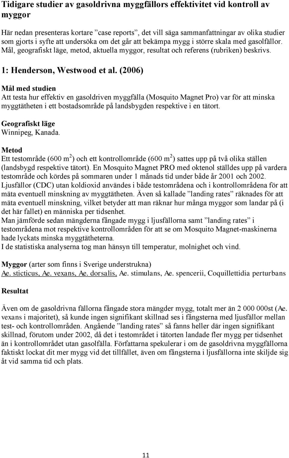 (2006) Mål med studien Att testa hur effektiv en gasoldriven myggfälla (Mosquito Magnet Pro) var för att minska myggtätheten i ett bostadsområde på landsbygden respektive i en tätort.