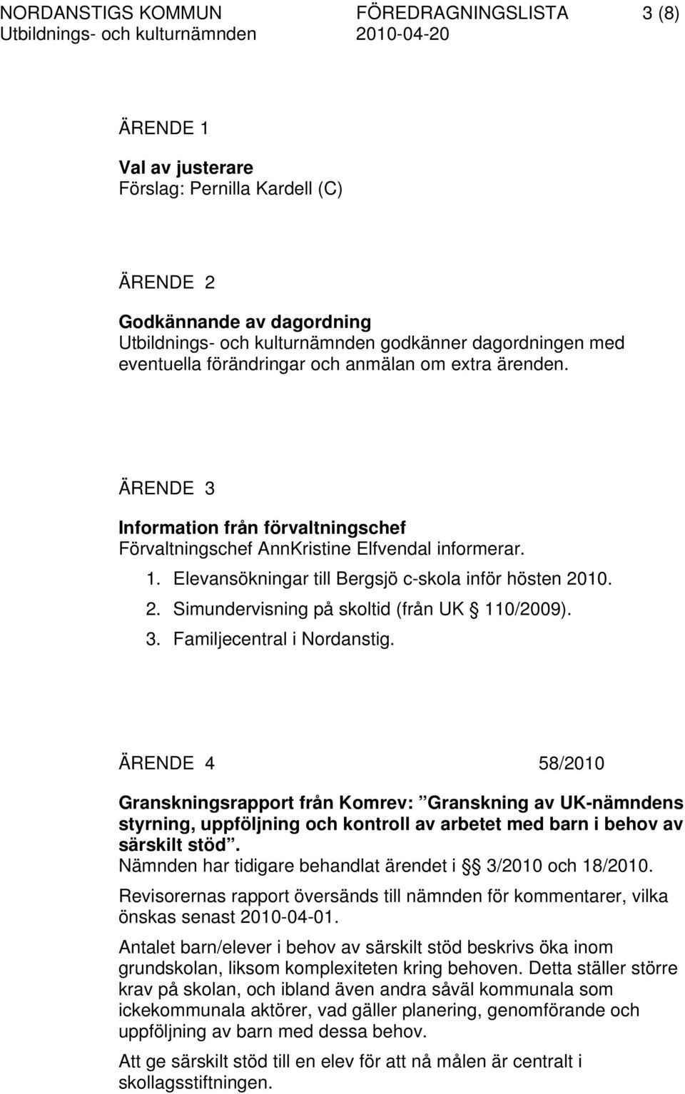 Elevansökningar till Bergsjö c-skola inför hösten 2010. 2. Simundervisning på skoltid (från UK 110/2009). 3. Familjecentral i Nordanstig.