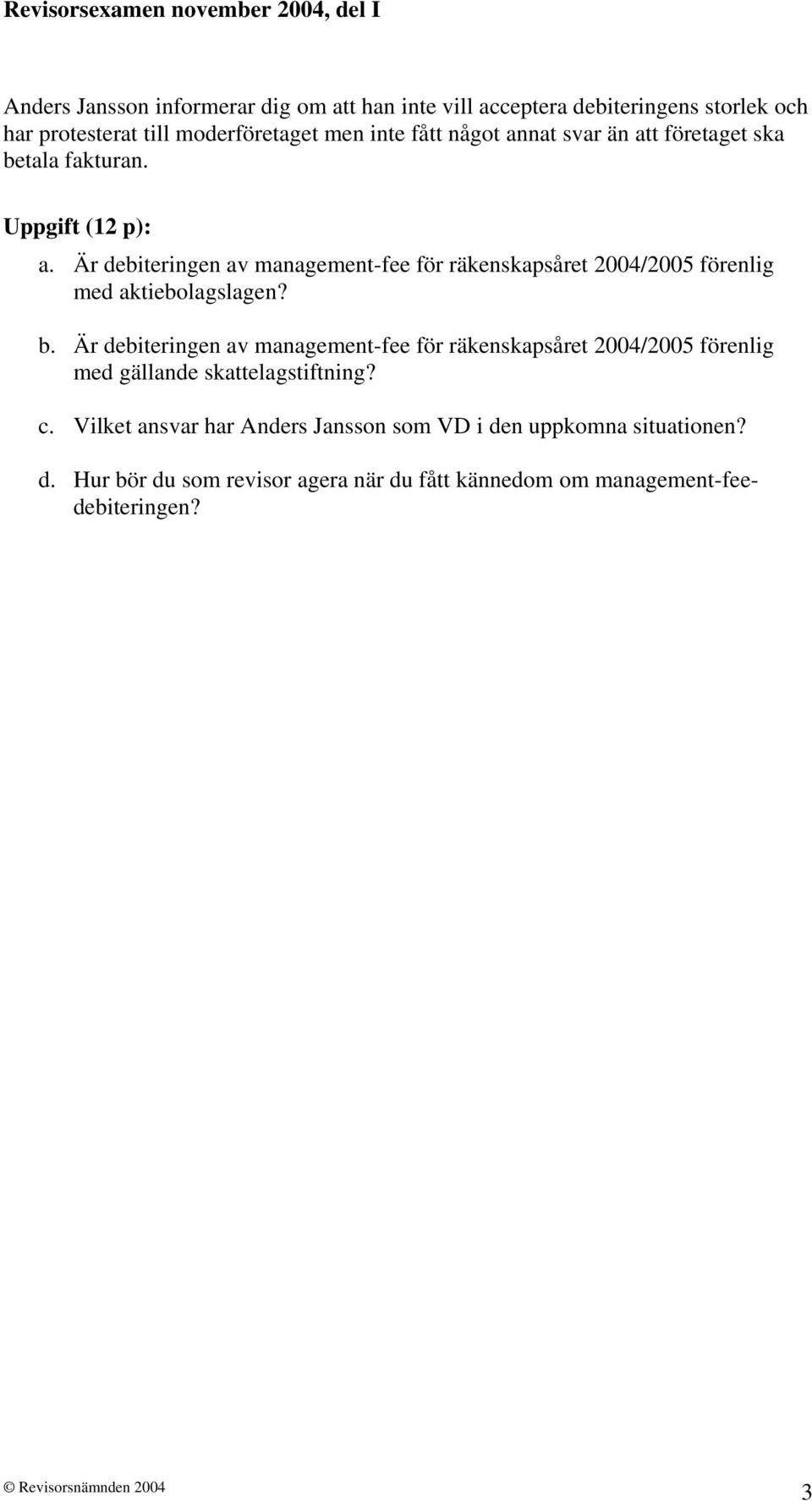 Är debiteringen av management-fee för räkenskapsåret 2004/2005 förenlig med aktiebolagslagen? b.